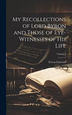 My Recollections of Lord Byron and Those of Eye-witnesses of his Life|Teresa Guiccioli