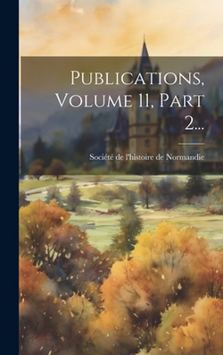 Publications, Volume 11, Part 2...|Société de l'Histoire de Normandie (Ro