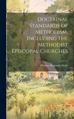 Doctrinal Standards of Methodism, Including the Methodist Episcopal Churches|Thomas Benjamin Neely