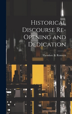 Historical Discourse Re-opening and Dedication|Theodore B. Romeyn
