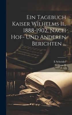 Ein Tagebuch Kaiser Wilhelms Ii., 1888-1902, Nach Hof- Und Anderen Berichten ...|,II  William