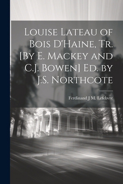 Louise Lateau of Bois D'Haine, Tr. [By E. Mackey and C.J. Bowen] Ed. by J.S. Northcote|Ferdinand J. M. Lefebvre