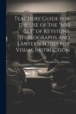 Teachers' Guide for the Use of the 600 Set of Keystone Stereographs and Lantern Slides for Visual Instruction|Douglas Clay Ridgley