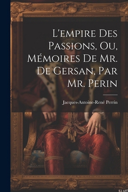 L'empire Des Passions, Ou, Mémoires De Mr. De Gersan, Par Mr. Perin|Jacques-Antoine-René Perrin