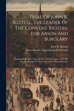 Trial Of John R. Buzzell, The Leader Of The Convent Rioters, For Arson And Burglary|John R. Buzzell