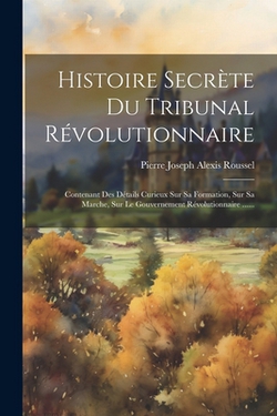 Histoire Secrète Du Tribunal Révolutionnaire|Pierre Joseph Alexis Roussel