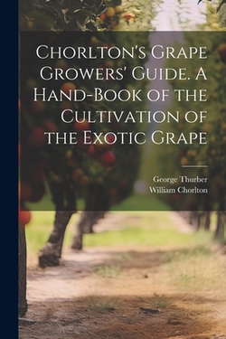 Chorlton's Grape Growers' Guide. A Hand-book of the Cultivation of the Exotic Grape|George Thurber