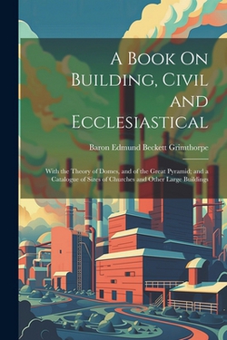 A Book On Building, Civil and Ecclesiastical|Baron Edmund Beckett Grimthorpe