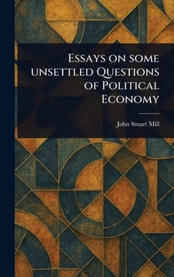 Essays on Some Unsettled Questions of Political Economy|John Stuart Mill