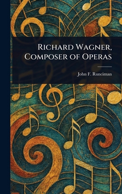 Richard Wagner, Composer of Operas|John F. Runciman