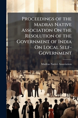 Proceedings of the Madras Native Association On the Resolution of the Government of India On Local Self-Government|Madras Native Association