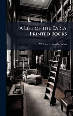 A List of the Early Printed Books|William Reynolds Collett