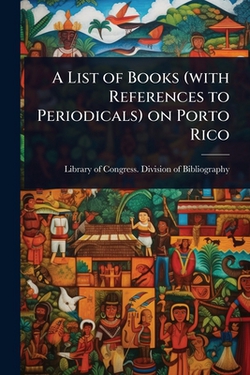 A List of Books (with References to Periodicals) on Porto Rico|Library of Congress Division of Bibl