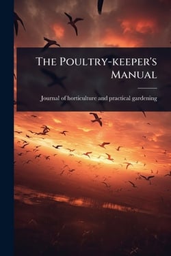 The Poultry-keeper's Manual|Journal of Horticulture and Practical