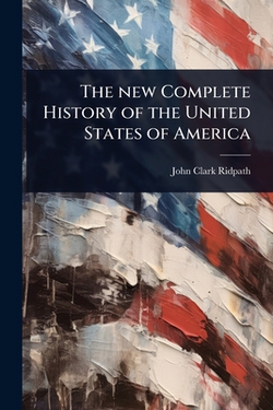 The new Complete History of the United States of America|John Clark Ridpath