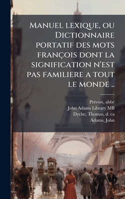 Manuel lexique, ou Dictionnaire portatif des mots françois dont la signification n'est pas familiere a tout le monde ..|Abbã(c) Prã(c)Vost