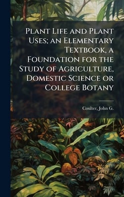 Plant Life and Plant Uses|John G. B. 1876 Coulter