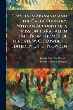 Travels in Abyssinia and the Galla Country, With an Account of a Mission to Ras Ali in 1848. From the MSS. of the Late W. C. Plowden ... Edited by ...|Walter Chichele Plowden