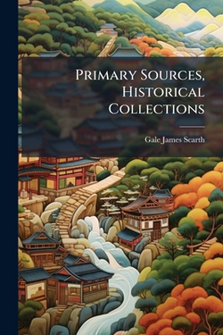 Primary Sources, Historical Collections|Gale James Scarth