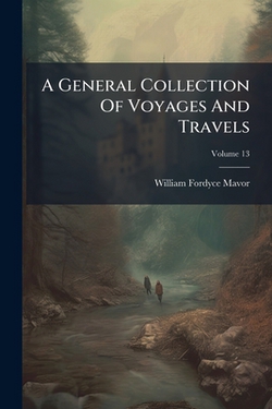 A General Collection Of Voyages And Travels|William Fordyce Mavor