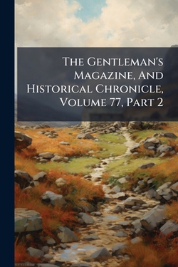 The Gentleman's Magazine, And Historical Chronicle, Volume 77, Part 2|Anonymous