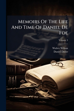 Memoirs Of The Life And Time Of Daniel De Foe|Walter Wilson