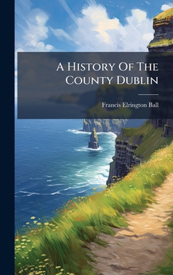 A History Of The County Dublin|Francis Elrington Ball