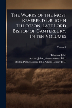 The Works of the Most Reverend Dr. John Tillotson, Late Lord Bishop of Canterbury. In ten Volumes|Tillotson John 1630-1694