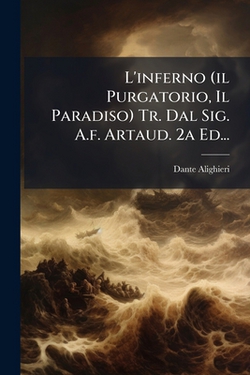 L'inferno (il Purgatorio, Il Paradiso) Tr. Dal Sig. A.f. Artaud. 2a Ed...|Dante Alighieri
