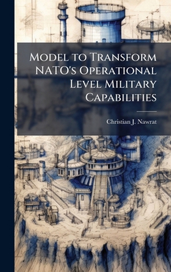 Model to Transform NATO's Operational Level Military Capabilities|Christian J. Nawrat