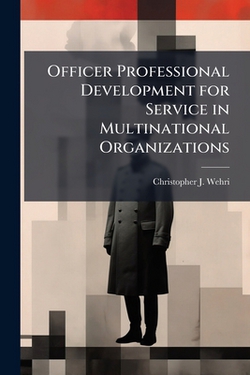 Officer Professional Development for Service in Multinational Organizations|Christopher J. Wehri