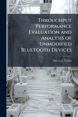 Throughput Performance Evaluation and Analysis of Unmodified Bluetooth Devices|Steven J. Taylor