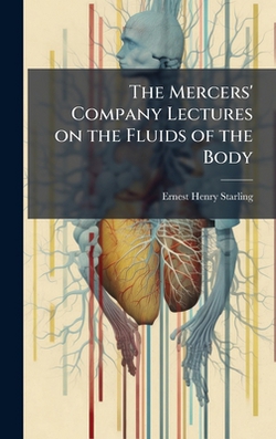 The Mercers' Company Lectures on the Fluids of the Body|Ernest Henry 1866-1927 Starling