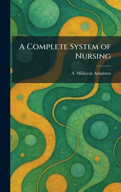 A Complete System of Nursing|A. Millicent Ashdown