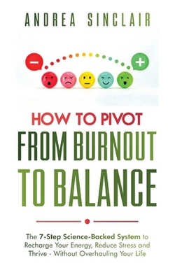 How to Pivot from Burnout to Balance - The 7-Step Science-Backed System to Recharge Your Energy, Reduce Stress and Thrive-Without Overhauling Your Lif|Andrea Sinclair
