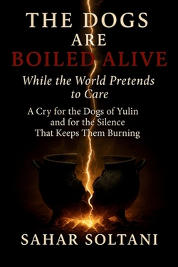 The Dogs Are Boiled Alive While the World Pretends to Care|Sahar Soltani