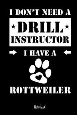 I don't need a Drill Instructor I have a Rottweiler Notebook|Rottweiler Notebooks
