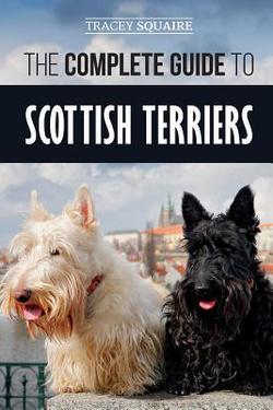 The Complete Guide to Scottish Terriers|Tracey Squaire