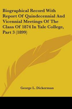 Biographical Record With Report Of Quindecennial And Vicennial Meetings Of The Class Of 1874 In Yale College, Part 3 (1899)|George L. Dickerman