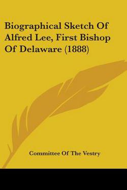 Biographical Sketch Of Alfred Lee, First Bishop Of Delaware (1888)|Committee of the Vestry