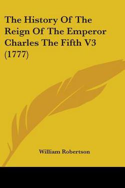 The History Of The Reign Of The Emperor Charles The Fifth V3 (1777)|William Robertson