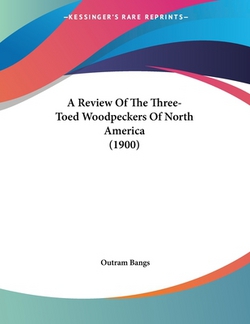 A Review Of The Three-Toed Woodpeckers Of North America (1900)|Outram Bangs