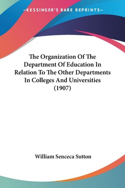 The Organization Of The Department Of Education In Relation To The Other Departments In Colleges And Universities (1907)|William Seneca Sutton