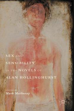 Sex and Sensibility in the Novels of Alan Hollinghurst|Mark Mathuray