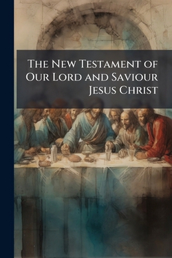 The New Testament of Our Lord and Saviour Jesus Christ|Anonymous