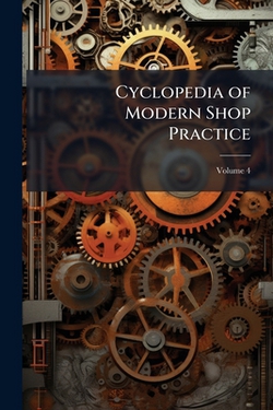 Cyclopedia of Modern Shop Practice|Anonymous