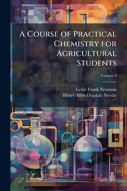 A Course of Practical Chemistry for Agricultural Students|Leslie Frank Newman