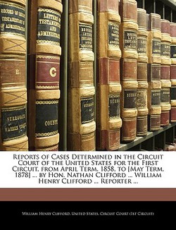 Reports of Cases Determined in the Circuit Court of the United States for the First Circuit, from April Term, 1858, to [May Term, 1878] ... by Hon. Na|United States Circuit Court (1st Circui