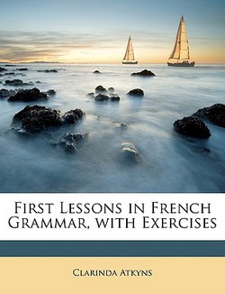First Lessons in French Grammar, with Exercises|Clarinda Atkyns