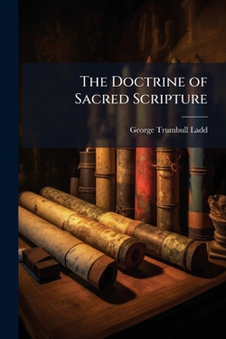 The Doctrine of Sacred Scripture|George Trumbull Ladd